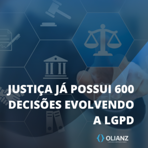 JUSTIÇA JÁ POSSUI CERCA DE 600 DECISÕES ENVOLVENDO A LGPD